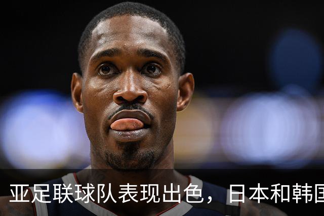 亚足联球队表现出色，日本和韩国分别赢得胜利，澳大利亚被巴西逼平