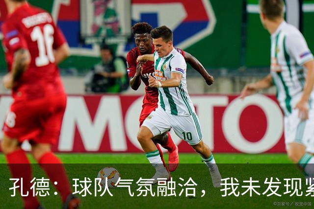 孔德：球队气氛融洽，我未发现紧张局面