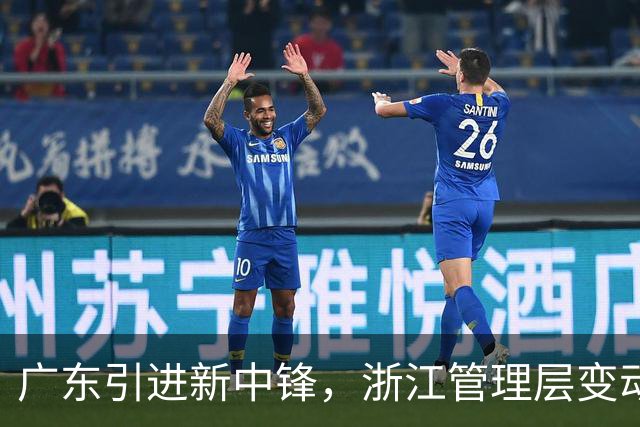 广东引进新中锋，浙江管理层变动，北控暂时换帅，吉林加强阵容